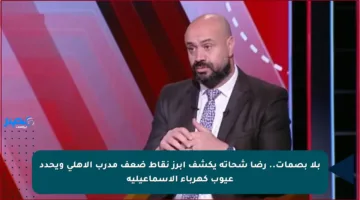 بلا بصمات.. رضا شحاتة يكشف أبرز نقاط ضعف مدرب الأهلي ويحدد عيوب كهرباء الإسماعيلية